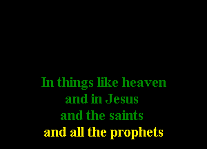 In things like heaven
and in J esus
and the saints
and all the prophets