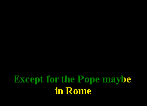 Except for the Pope maybe
in Rome