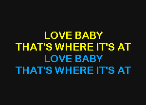 LOVE BABY
THAT'S WHERE IT'S AT
LOVE BABY
THAT'S WHERE IT'S AT