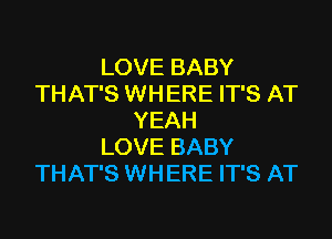 LOVE BABY
THAT'S WHERE IT'S AT
YEAH
LOVE BABY
THAT'S WHERE IT'S AT