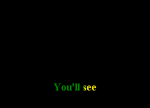 You'll see