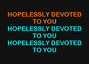 HOPELESSLY DEVOTED
TO YOU
HOPELESSLY DEVOTED
TO YOU
HOPELESSLY DEVOTED
TO YOU