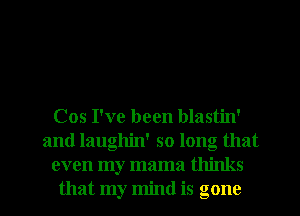 Cos I've been blastin'
and laughin' so long that
even my mama thinks
that my mind is gone
