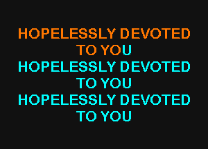 HOPELESSLY DEVOTED
TO YOU
HOPELESSLY DEVOTED
TO YOU
HOPELESSLY DEVOTED
TO YOU