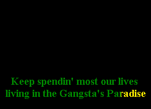Keep spendin' most our lives
living in the Gangsta's Paradise