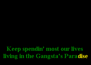 Keep spendin' most our lives
living in the Gangsta's Paradise