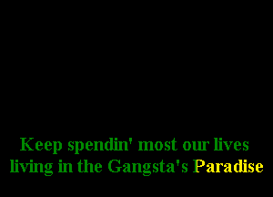 Keep spendin' most our lives
living in the Gangsta's Paradise