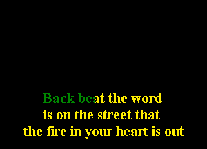 Back beat the word
is on the street that
the tire in your heart is out