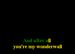 And after all
you're my wonderwall