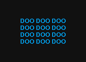 DOO DOO DOO
DOO D00 D00

DOO DOO DOO
DOO DOO DOO