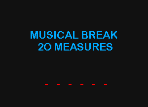 MUSICAL BREAK
20 MEASURES
