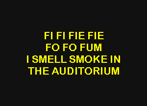 Fl Fl FIE FIE
F0 F0 FUM

ISMELL SMOKE IN
THE AUDITORIUM