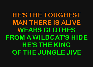 HE'S THETOUGHEST
MAN THERE IS ALIVE
WEARS CLOTHES
FROM AWILDCAT'S HIDE
HE'S THE KING
OF THEJUNGLEJIVE