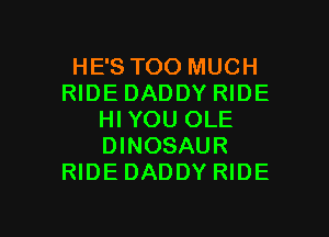 HE'S TOO MUCH
RIDE DADDY RIDE
HI YOU OLE
DINOSAUR
RIDEDADDY RIDE

g