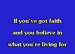 If you've got faith

and you believe in

what you're living for