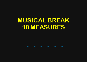 MUSICAL BREAK
10 MEASURES