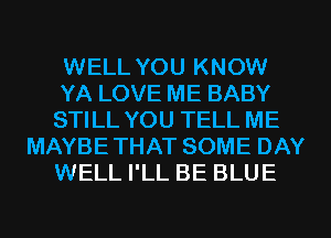 WELL YOU KNOW
YA LOVE ME BABY
STILL YOU TELL ME
MAYBETHAT SOME DAY
WELL I'LL BE BLUE