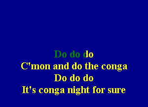Do do do

Oman and do the conga
Do do do

It's conga night for sure