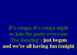 It's conga, it's conga night
so join the party everyone
The dancing's just begun

and we're all having fun tonight