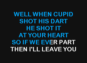 WELLWHEN CUPID
SHOT HIS DART
HESHOT IT
AT YOUR HEART
SO IF WE EVER PART
THEN I'LL LEAVE YOU