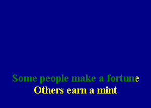 Some people make a fortune
Others earn a mint