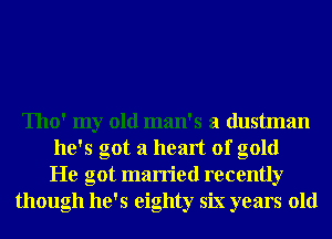 Tho' my old man's a dustman
he's got a heart of gold
He got married recently
though he's eighty six years old