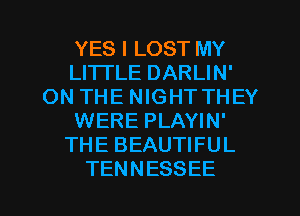 YESILOSTMY
LHTLEDARUN'
ON THE NIGHTTHEY
WERE PLAYIN'
THEBEAUTWUL

TENNESSEE l