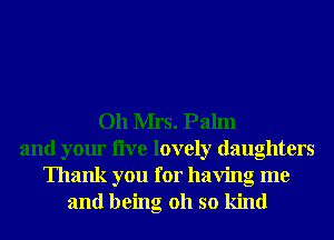 011 Mrs. Palm
and your live lovely daughters

Thank you for having me
and being 011 so kind