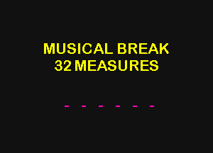 MUSICAL BREAK
32 MEASURES