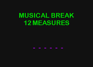 MUSICAL BREAK
12 MEASURES