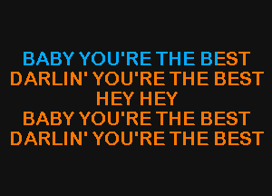 BABY YOU'RETHE BEST
DARLIN'YOU'RETHE BEST
HEY HEY
BABY YOU'RETHE BEST
DARLIN'YOU'RETHE BEST