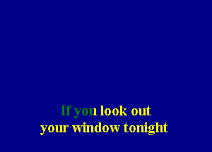 If you look out
your window tonight