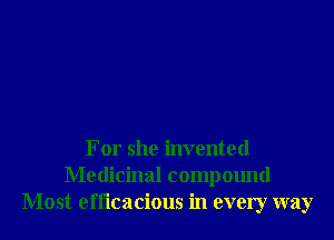 For she invented
Medicinal compound
Most efficacious in every way