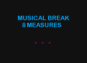 MUSICAL BREAK
8 MEASURES