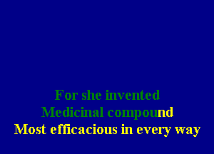 For she invented
Medicinal compound
Most efficacious in every way