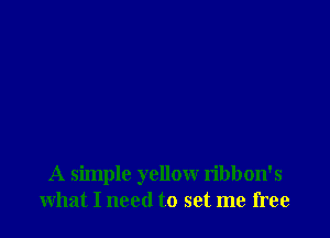 A simple yellow ribbon's
what I need to set me free