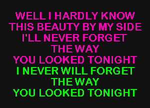 I NEVER WILL FORGET
THEWAY
YOU LOOKED TONIGHT