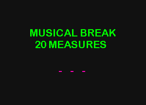 MUSICAL BREAK
20 MEASURES