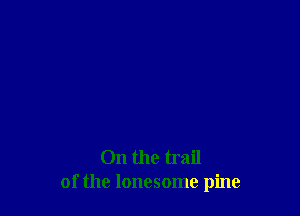 On the trail
of the lonesome pine