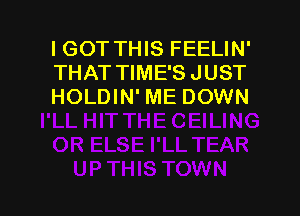 I GOT THIS FEELIN'
THAT TIME'S JUST
HOLDIN' ME DOWN