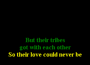 But their tribes
got with each other
So their love could never be