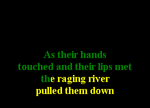 As their hands
touched and their lips met
the raging river
pulled them down