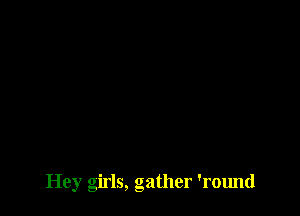 Hey girls, gather 'round