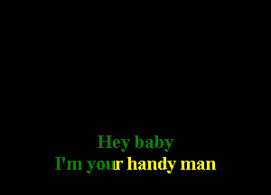 Hey baby
I'm your handy man