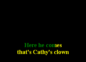 Here he comes
that's Cathy's clown