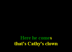 Here he comes
that's Cathy's clown