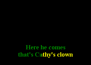 Here he comes
that's Cathy's clown