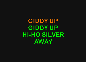 GIDDY UP
GIDDYUP

Hl-HO SILVER
AWAY