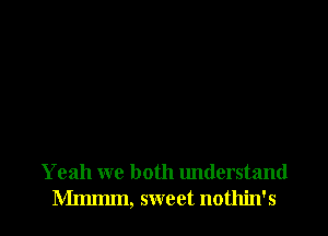 Yeah we both lmderstand
Mmmm, sweet nothin's