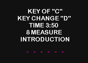 KEY OF C
KEY CHANGE D
TIME 1350

8MEASURE
INTRODUCTION